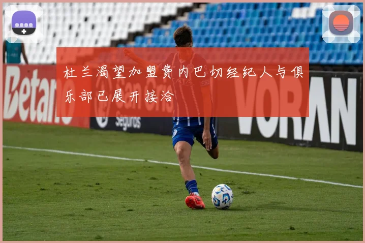 杜兰渴望加盟费内巴切经纪人与俱乐部已展开接洽