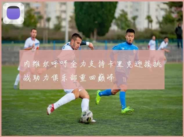内维尔呼吁全力支持卡里克迎接挑战助力俱乐部重回巅峰